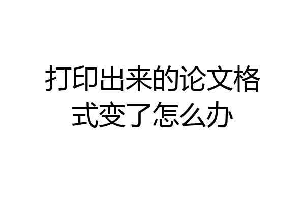 打印出来的论文格式变了怎么办