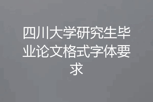 四川大学研究生毕业论文格式字体要求