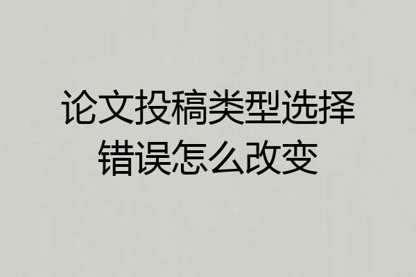 论文投稿类型选择错误怎么改变