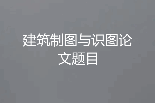建筑制图与识图论文题目