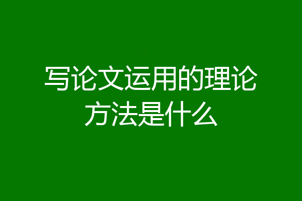 写论文运用的理论方法是什么