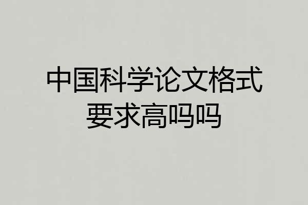 中国科学论文格式要求高吗吗