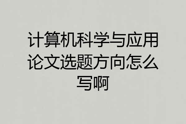 计算机科学与应用论文选题方向怎么写啊