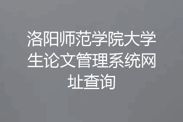 洛阳师范学院大学生论文管理系统网址查询