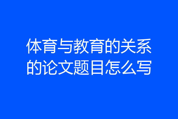 体育与教育的关系的论文题目怎么写