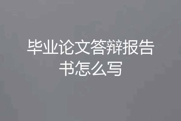 毕业论文答辩报告书怎么写
