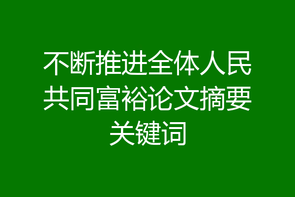 不断推进全体人民共同富裕论文摘要关键词