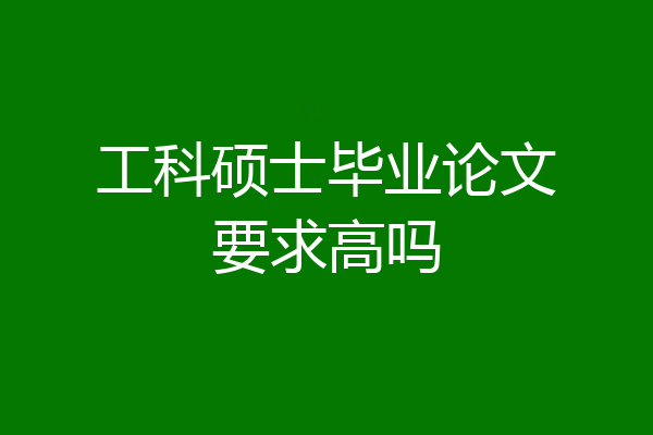 工科硕士毕业论文要求高吗