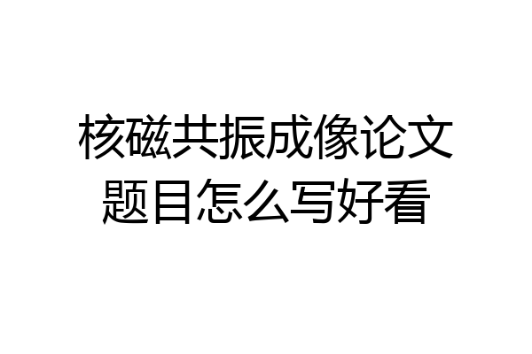 核磁共振成像论文题目怎么写好看