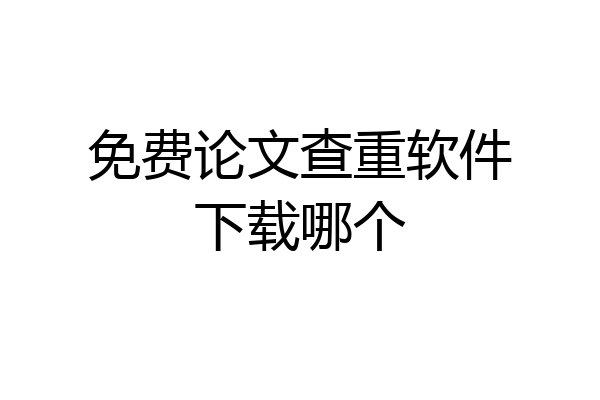 免费论文查重软件下载哪个