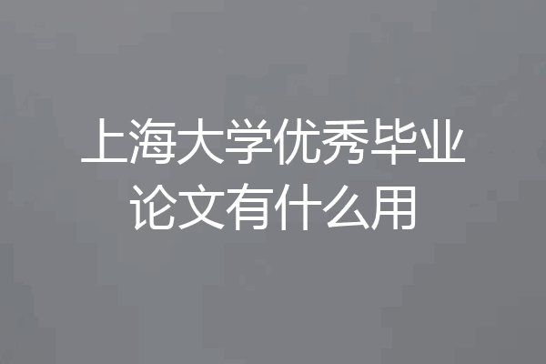 上海大学优秀毕业论文有什么用