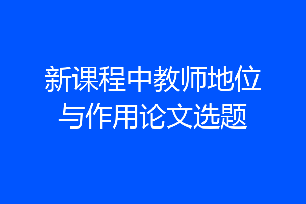 新课程中教师地位与作用论文选题