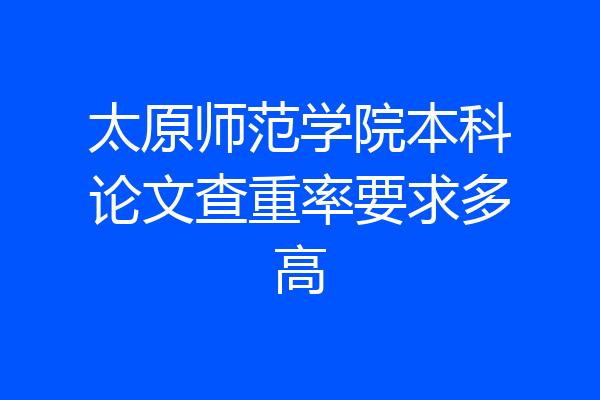 太原师范学院本科论文查重率要求多高