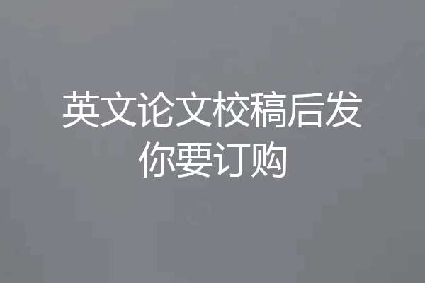 英文论文校稿后发你要订购
