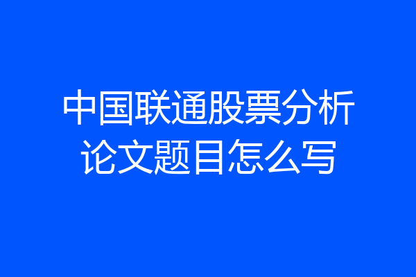 中国联通股票分析论文题目怎么写