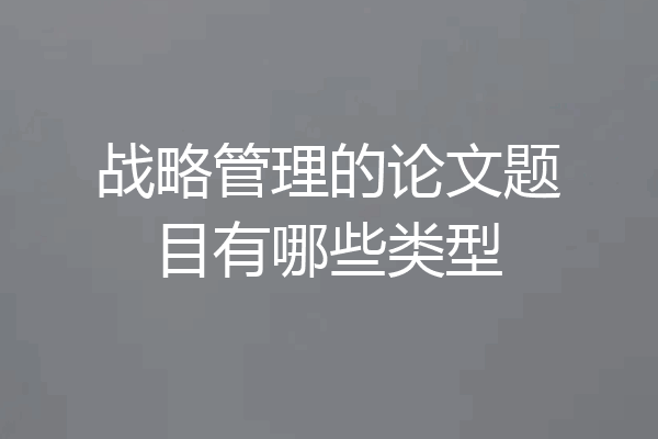 战略管理的论文题目有哪些类型