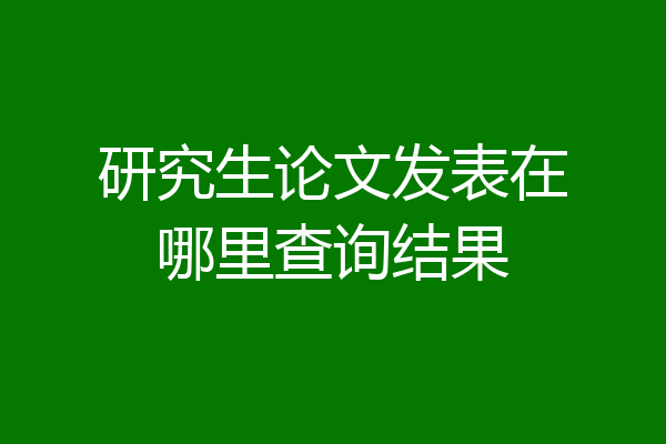 研究生论文发表在哪里查询结果