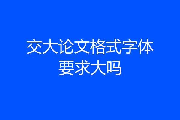 交大论文格式字体要求大吗