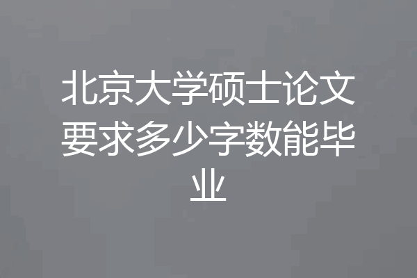 北京大学硕士论文要求多少字数能毕业