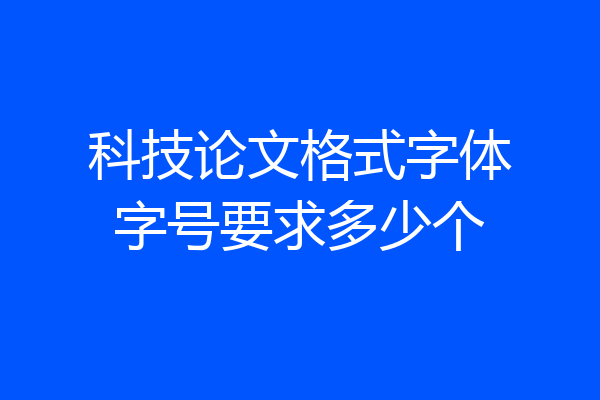 科技论文格式字体字号要求多少个