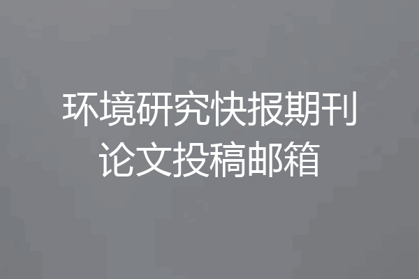 环境研究快报期刊论文投稿邮箱