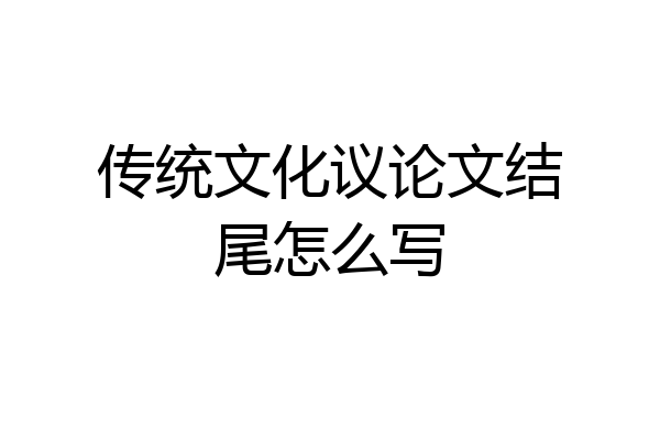 传统文化议论文结尾怎么写