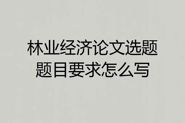 林业经济论文选题题目要求怎么写