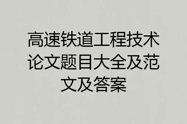 高速铁道工程技术论文题目大全及范文及答案
