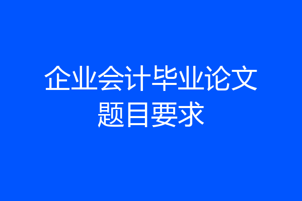 企业会计毕业论文题目要求