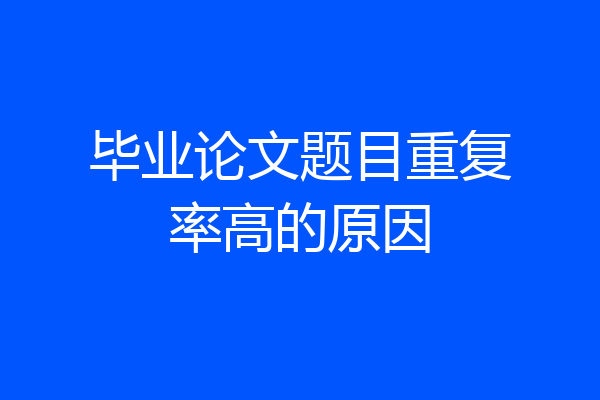 毕业论文题目重复率高的原因