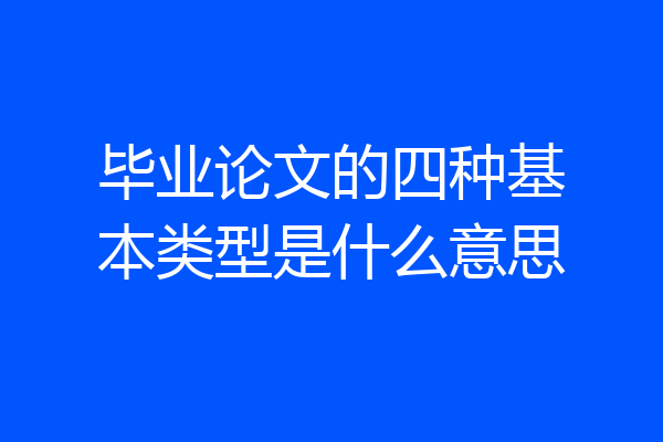 毕业论文的四种基本类型是什么意思