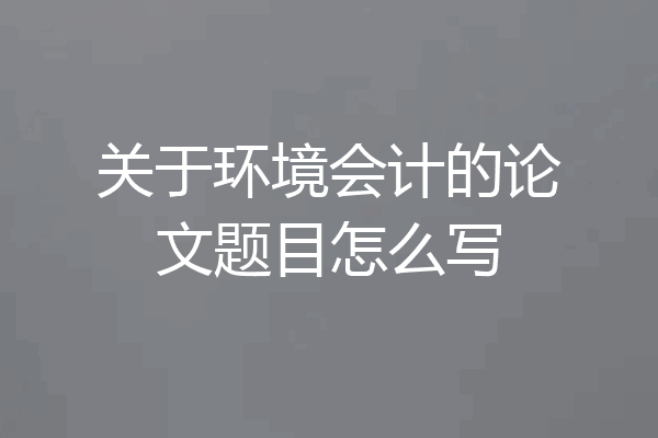 关于环境会计的论文题目怎么写