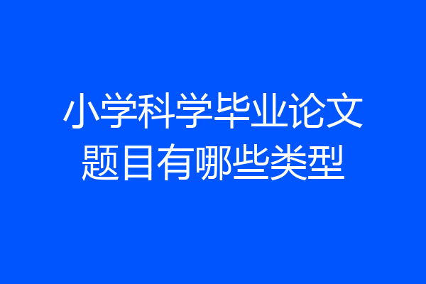 小学科学毕业论文题目有哪些类型
