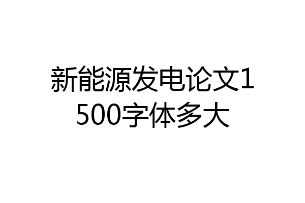 新能源发电论文1500字体多大