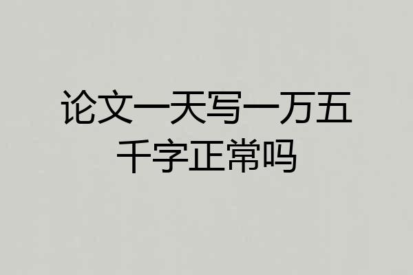 论文一天写一万五千字正常吗