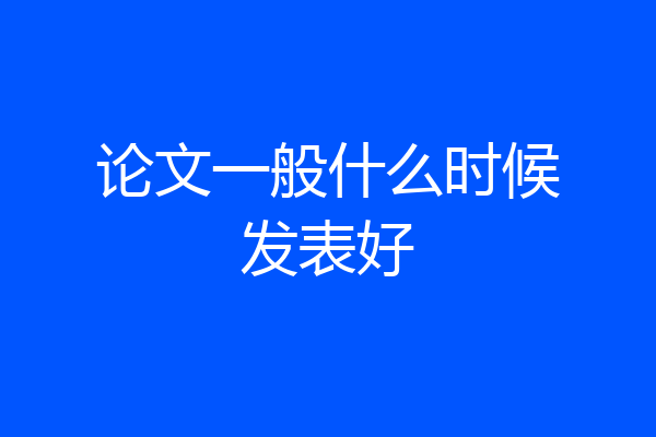 论文一般什么时候发表好