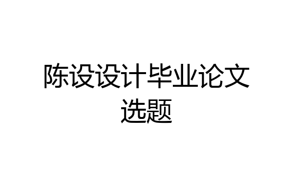 陈设设计毕业论文选题