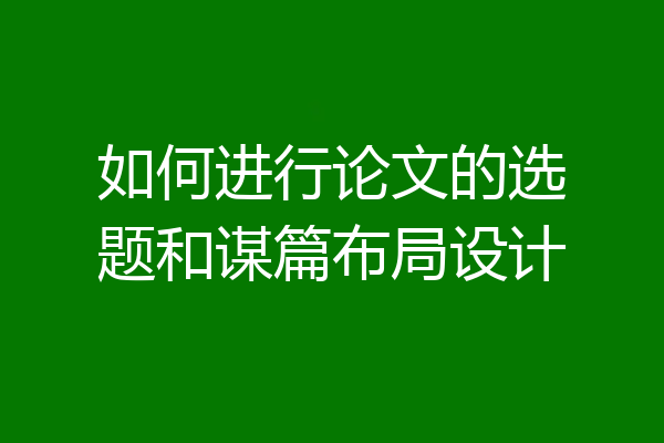 如何进行论文的选题和谋篇布局设计