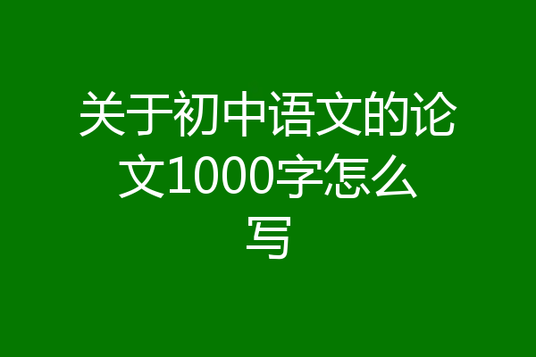 关于初中语文的论文1000字怎么写