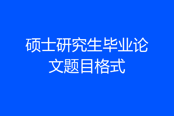 硕士研究生毕业论文题目格式