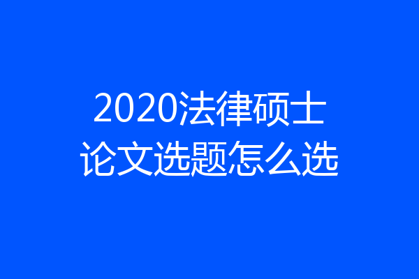 2020法律硕士论文选题怎么选