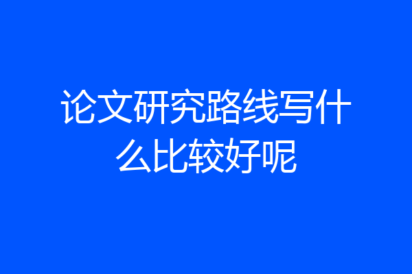 论文研究路线写什么比较好呢