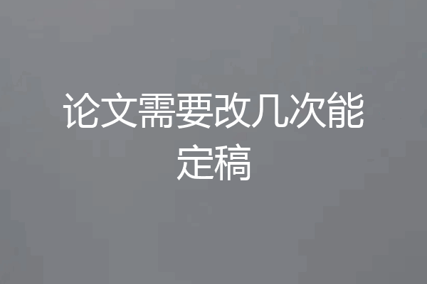 论文需要改几次能定稿