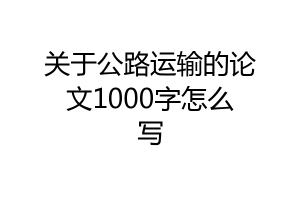 关于公路运输的论文1000字怎么写