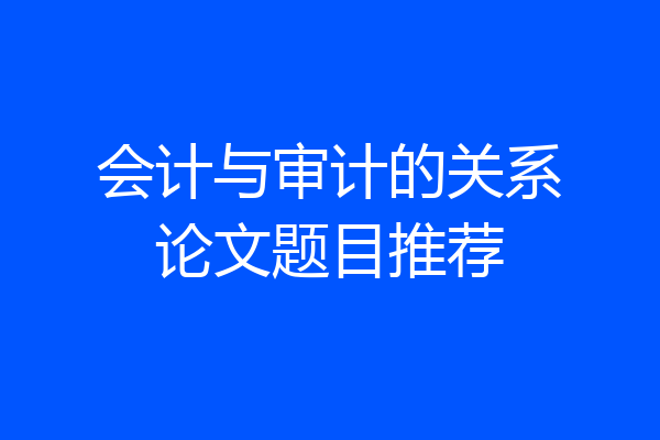 会计与审计的关系论文题目推荐
