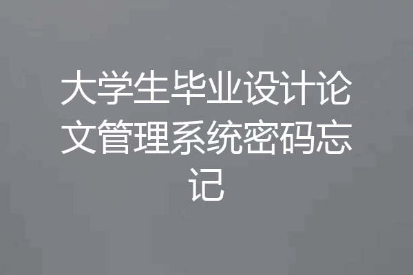 大学生毕业设计论文管理系统密码忘记