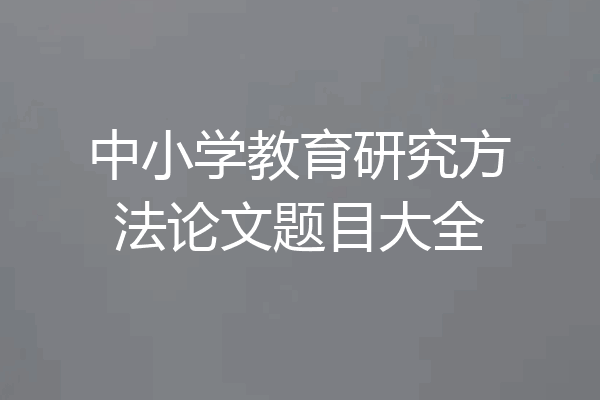 中小学教育研究方法论文题目大全