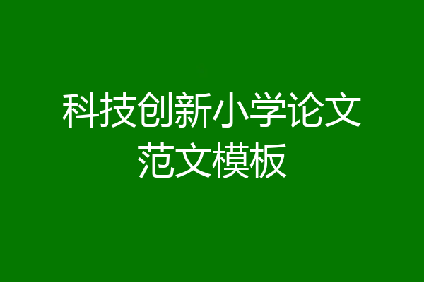 科技创新小学论文范文模板
