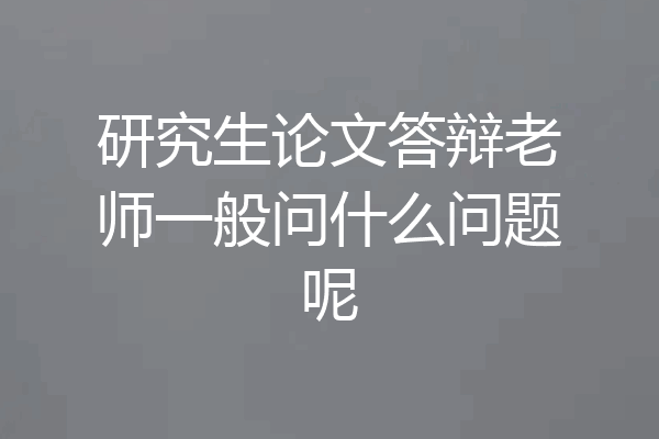 研究生论文答辩老师一般问什么问题呢
