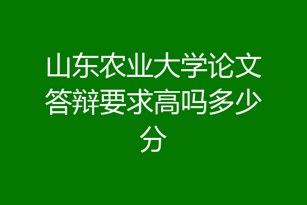 山东农业大学论文答辩要求高吗多少分